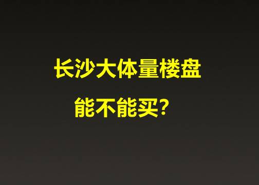长沙大体量楼盘能不能买？