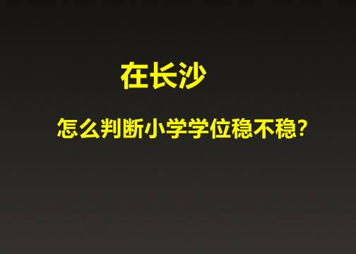 在长沙，怎么判断小学学位稳不稳？