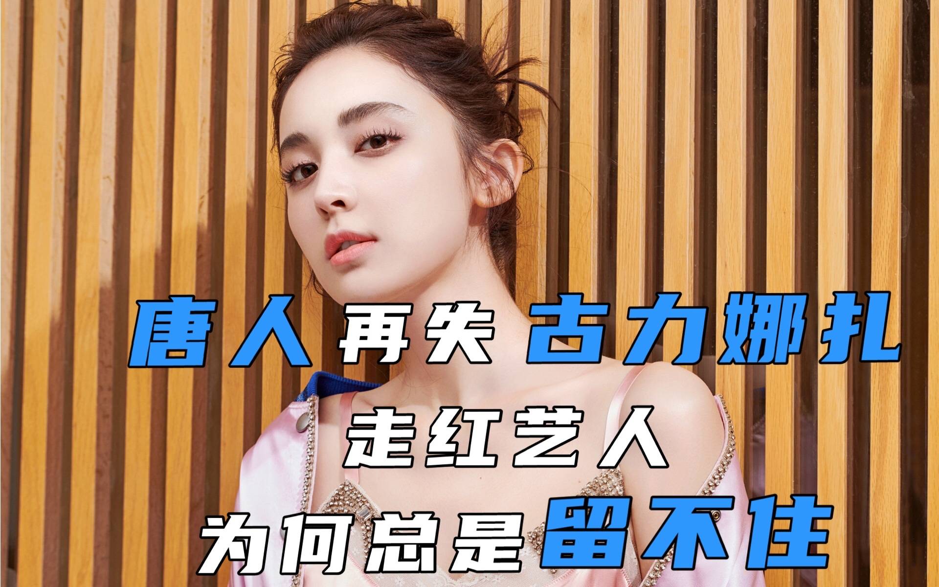 唐人再失古力娜扎 走红艺人为何总是留不住?