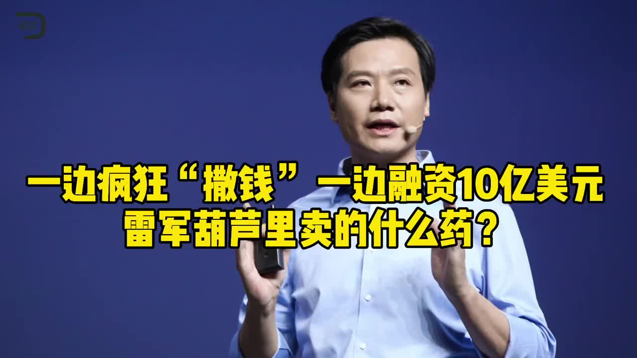 一边疯狂“撒钱”，一边融资10亿美元，雷军葫芦里卖的什么药？