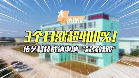 3个月涨超400%!传艺科技成钠电池“最强妖股”
