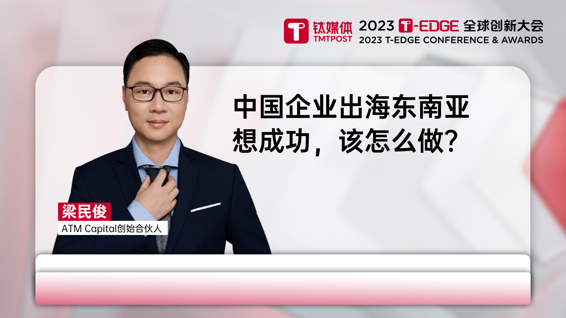 ATM Capital创始合伙人梁民俊：中国企业出海东南亚想成功，该怎么做｜2023 T-EDGE