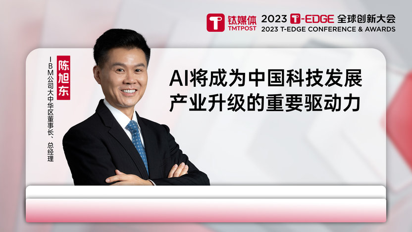 IBM大中华区董事长陈旭东：AI将成为中国科技发展、产业升级的重要驱动力丨2023T-EDGE