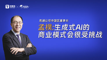 高通公司中国区董事长孟樸：生成式人工智能的商业模式会很受挑战