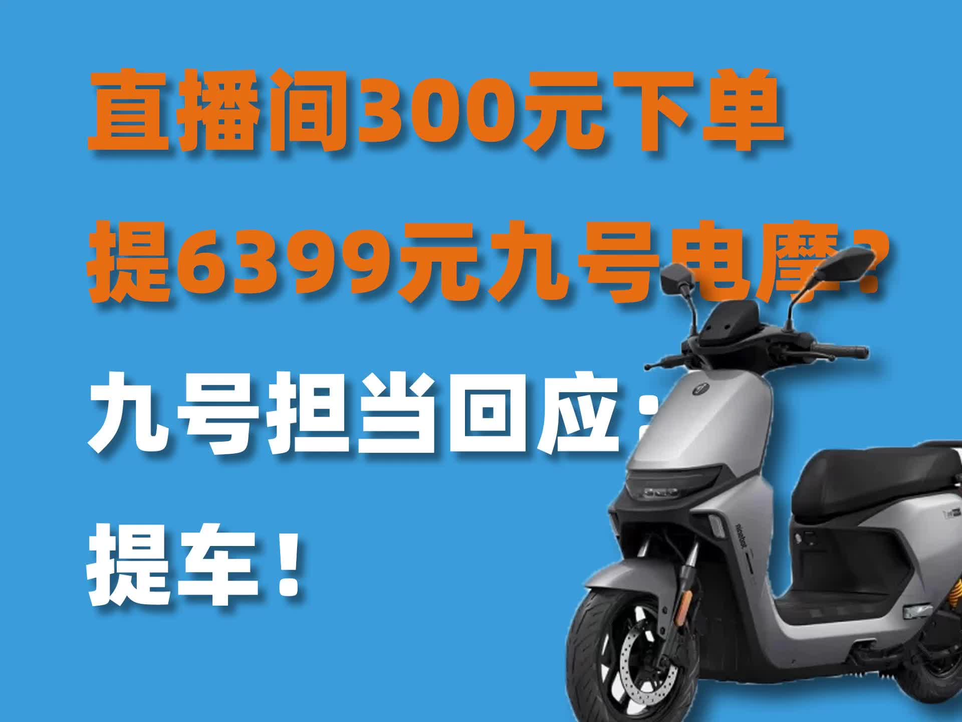 直播间300元下单，提6399元九号电摩？九号担当回应：提车