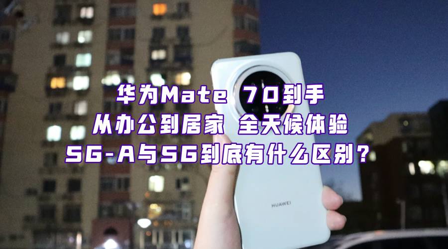 从5G到5G-A，华为Mate 70的网络体验有什么不一样？