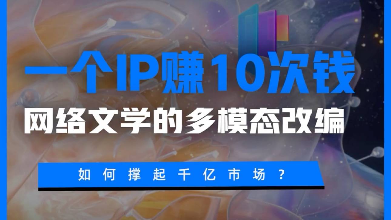 一个IP赚10次钱！网络文学的多模态改编如何撑起千亿市场？
