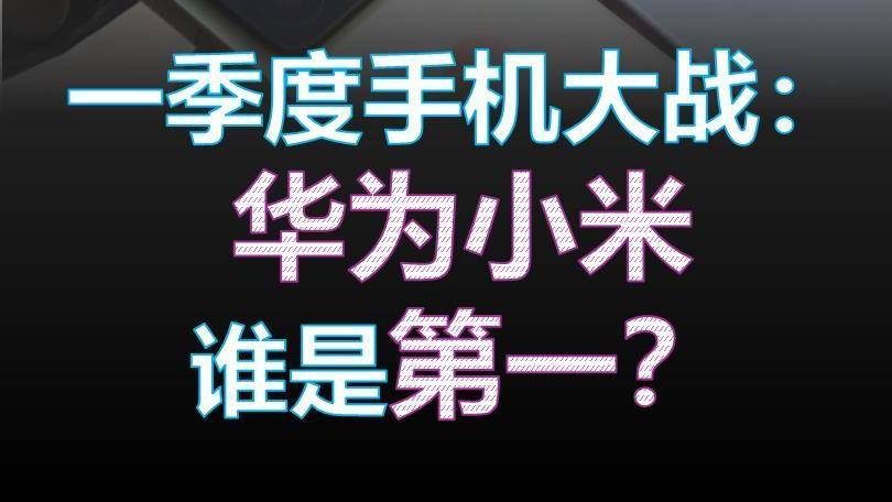 一季度手机大战：华为小米谁是第一？