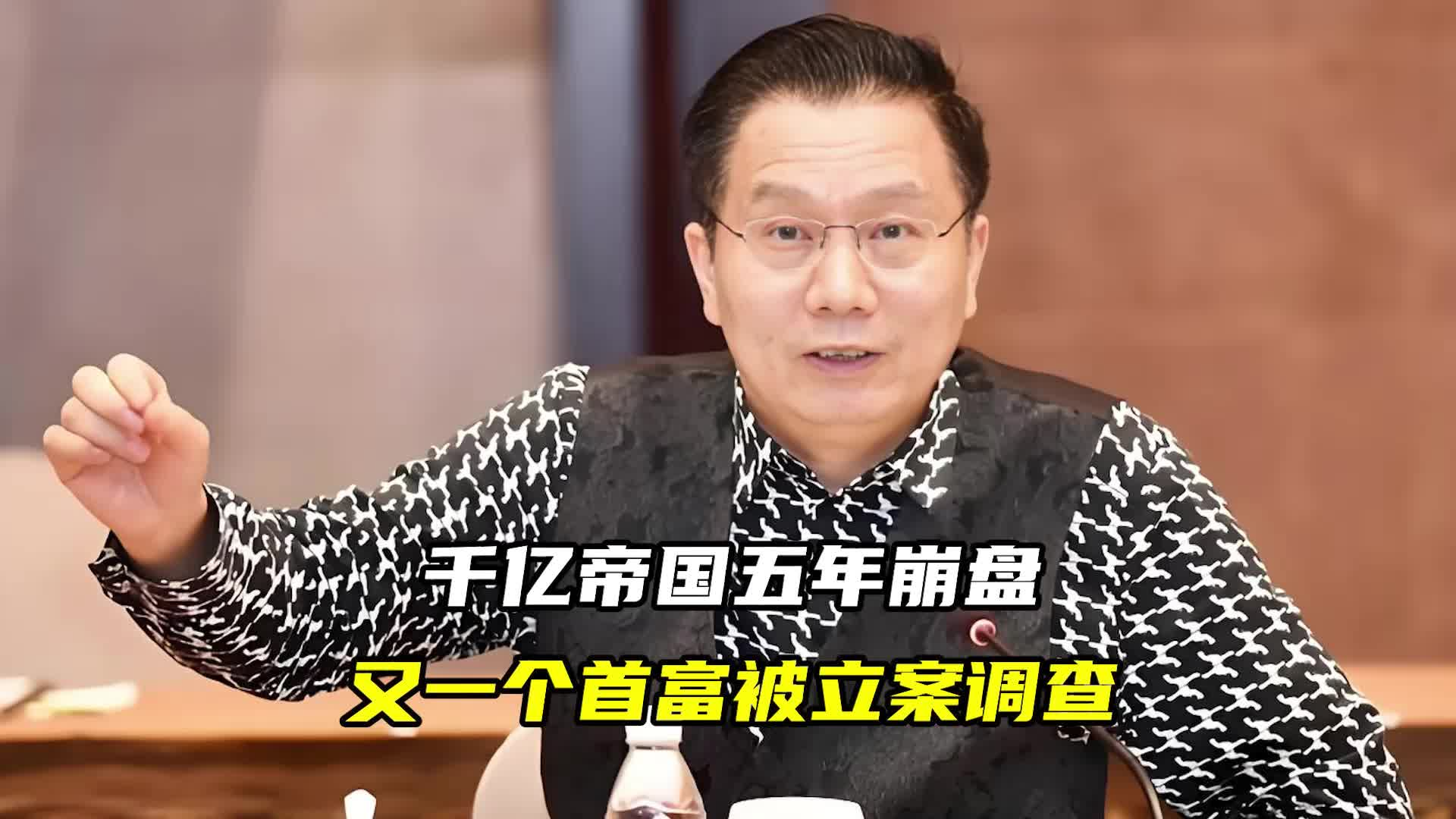 千亿帝国五年崩盘，又一个首富被立案调查