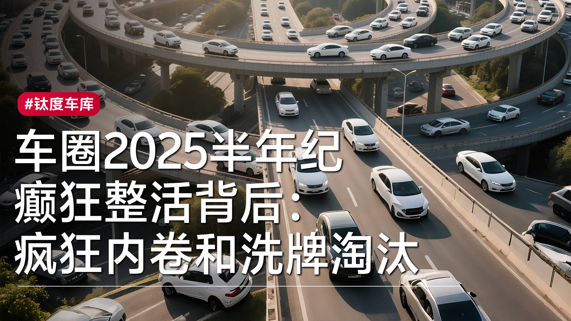 车圈2025半年纪，癫狂整活背后：疯狂内卷和洗牌淘汰丨钛度车库