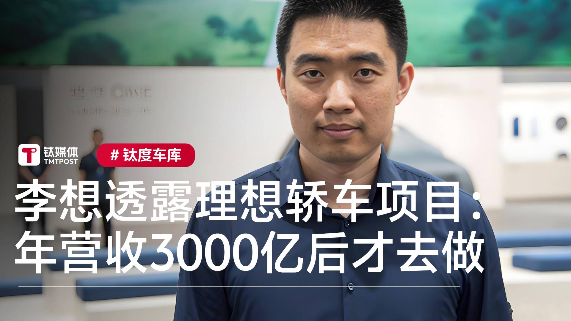 李想谈理想汽车何时进军轿车市场：年度营收超3000亿后才去做丨钛度车库