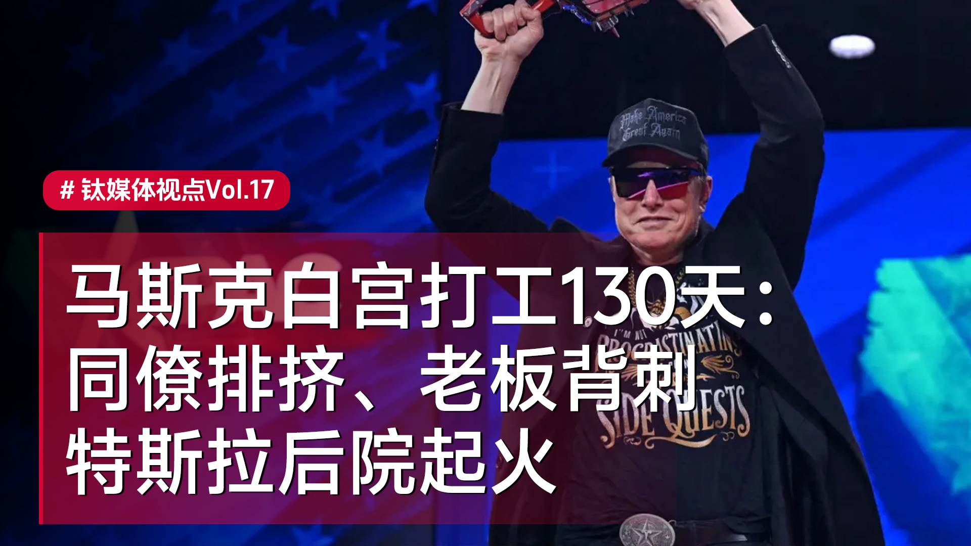 马斯克白宫打工130天：同僚排挤、老板背刺、特斯拉后院起火丨视点Vol.17