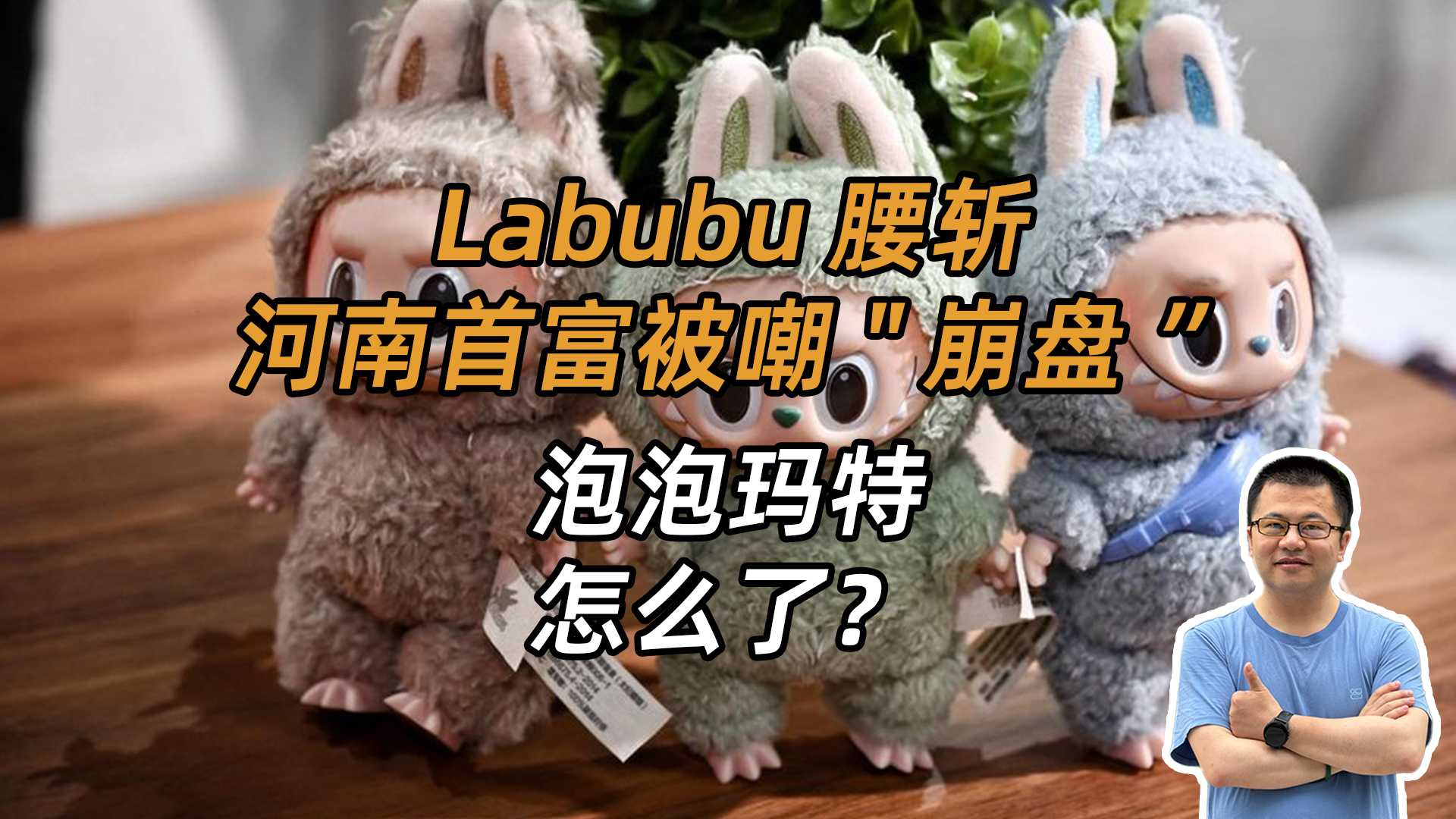 Labubu腰斩，河南首富被嘲"崩盘”，泡泡玛特怎么了？