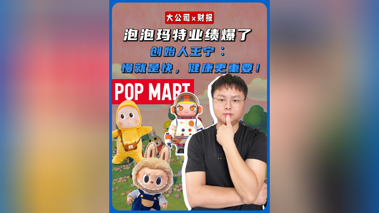 泡泡玛特业绩爆了！创始人王宁慢就是快，健康更重要！