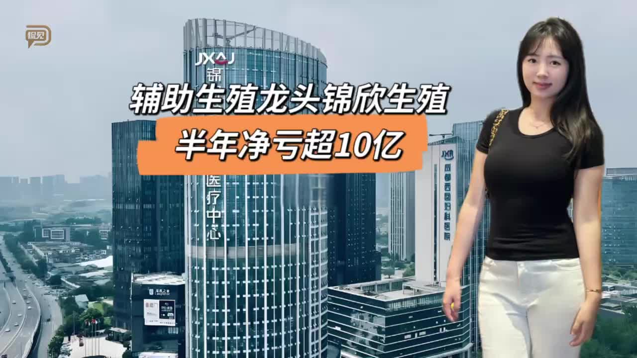輔助生殖龍頭錦欣生殖，半年凈虧超10億