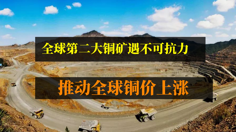 全球第二大銅礦遇不可抗力，推動(dòng)全球銅價(jià)上漲！