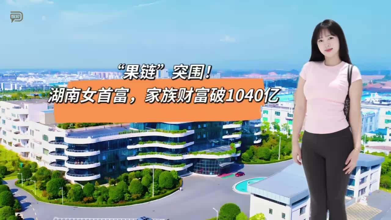 “果链”突围！湖南女首富，家族财富破1040亿
