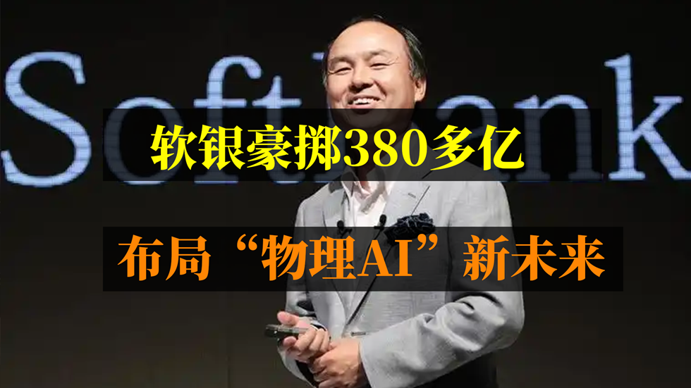 54亿美元大交易！软银豪掷千金，布局“物理AI”新未来