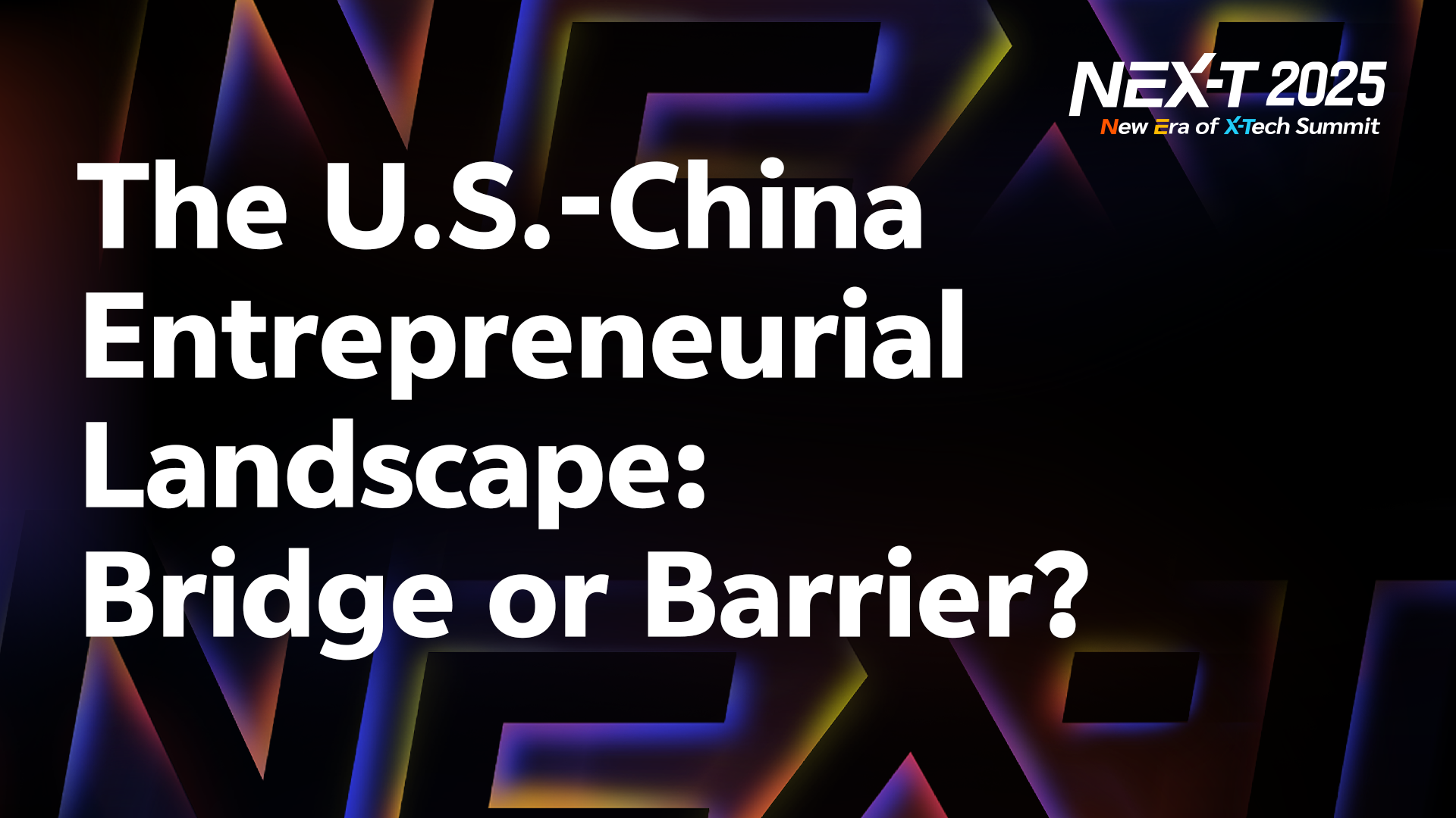 The U.S.-China Entrepreneurial Landscape: Bridge or Barrier?｜NEX-T Summit 2025