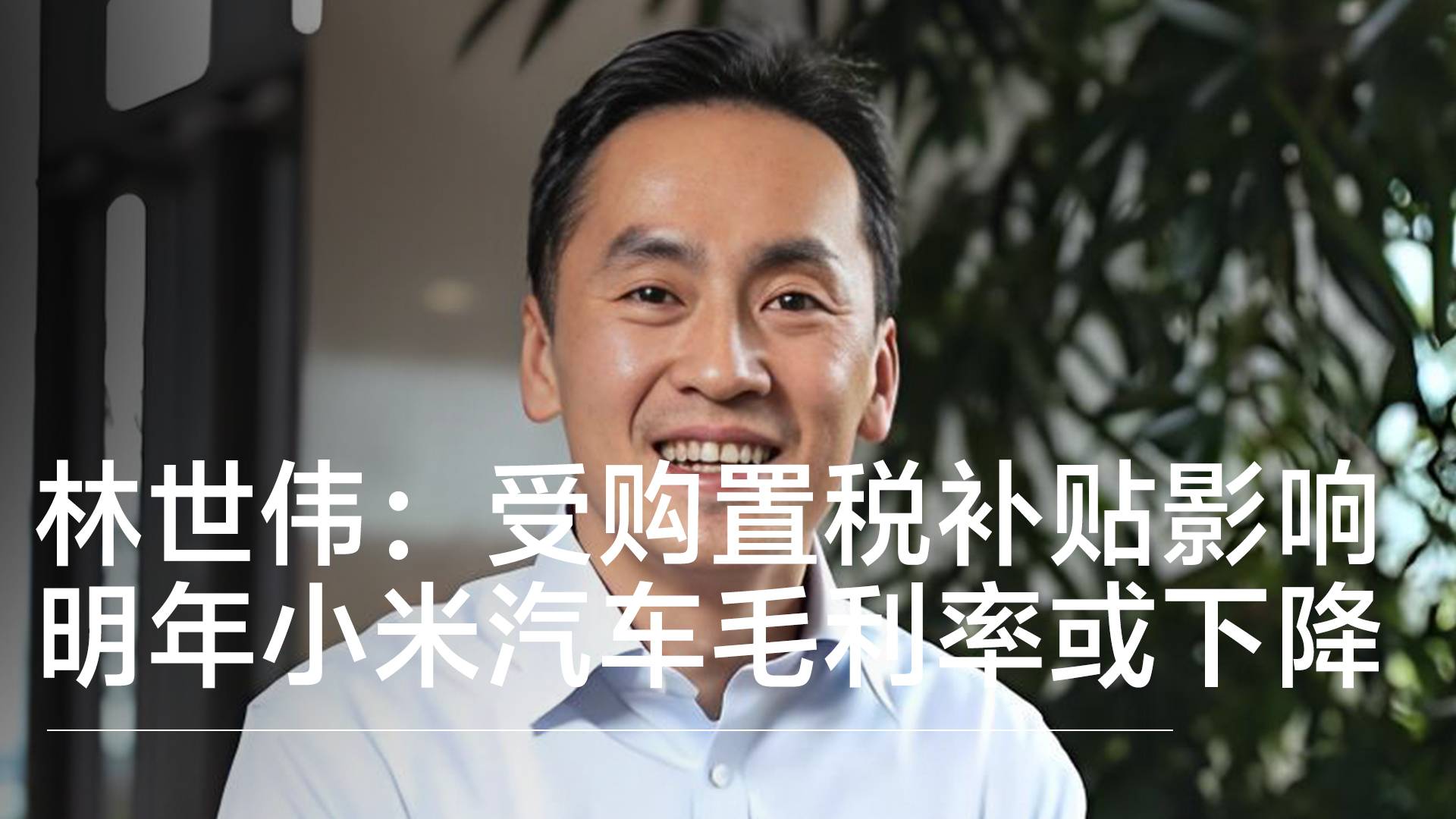 小米副总裁林世伟：明年受购置税补贴影响，小米汽车毛利率或下降丨钛度车库