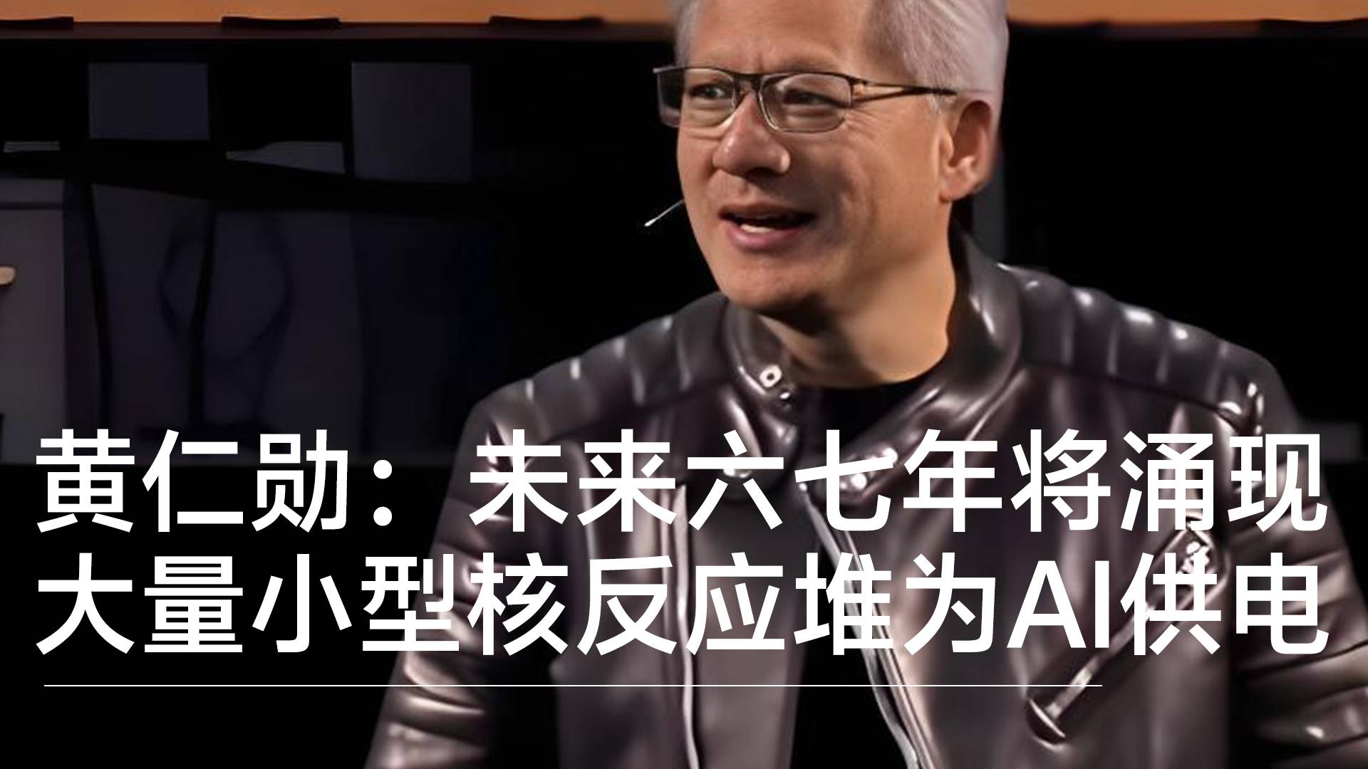 黄仁勋预言：未来六七年将涌现大量小型核反应堆为AI供电丨前沿抢先看