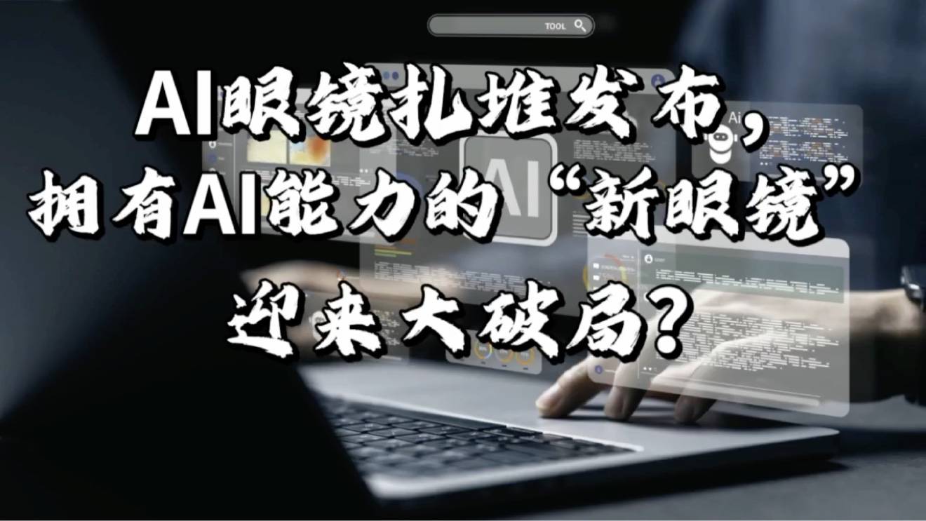 AI眼镜扎堆发布，拥有AI能力的“新眼镜”迎来大破局？