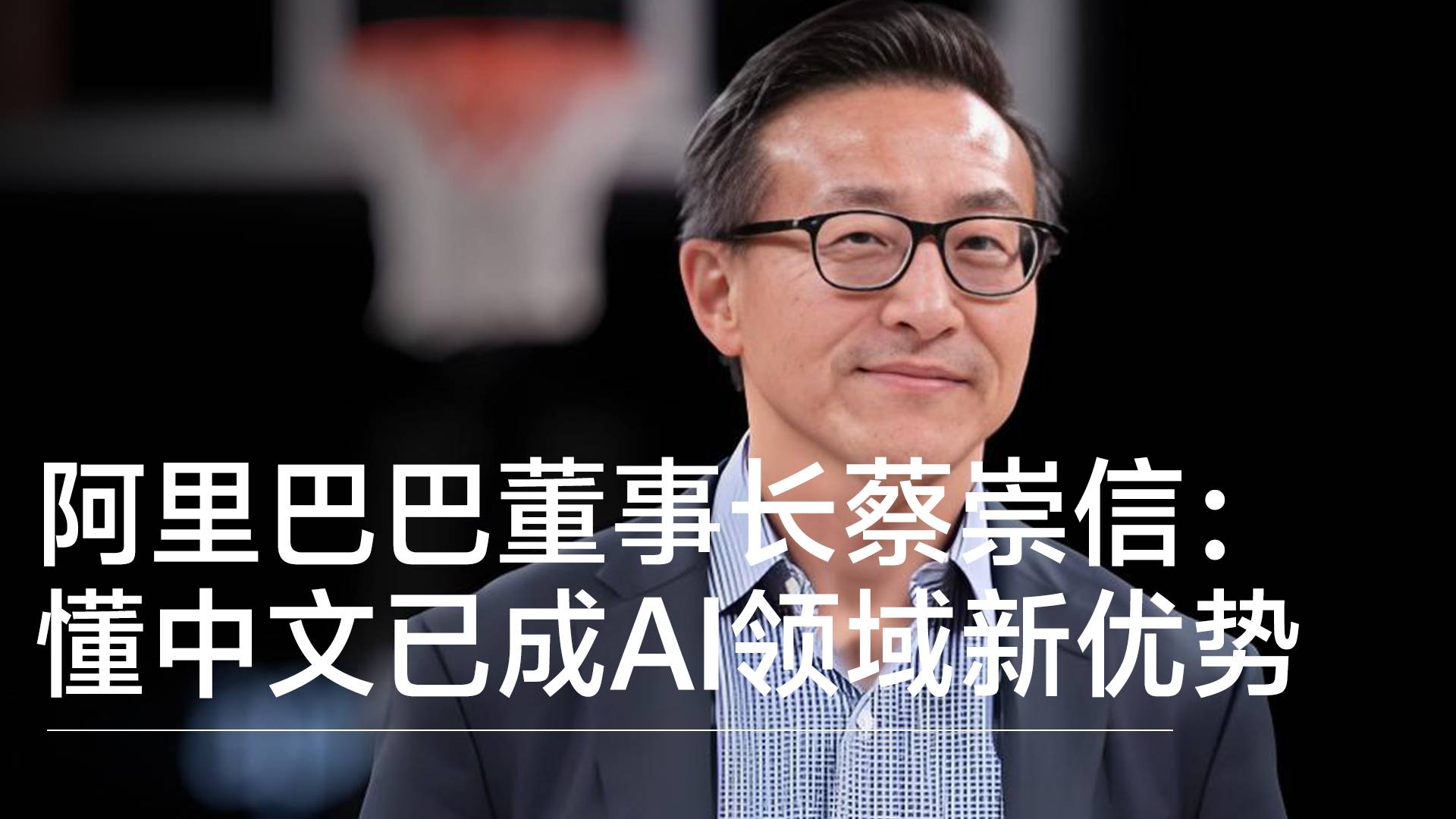 阿里巴巴董事长蔡崇信：懂中文已成AI领域新优势丨视讯速递