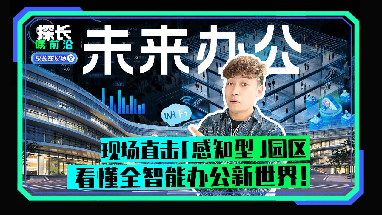 未来办公 现场直击"感知型"园区 看懂全智能办公新世界