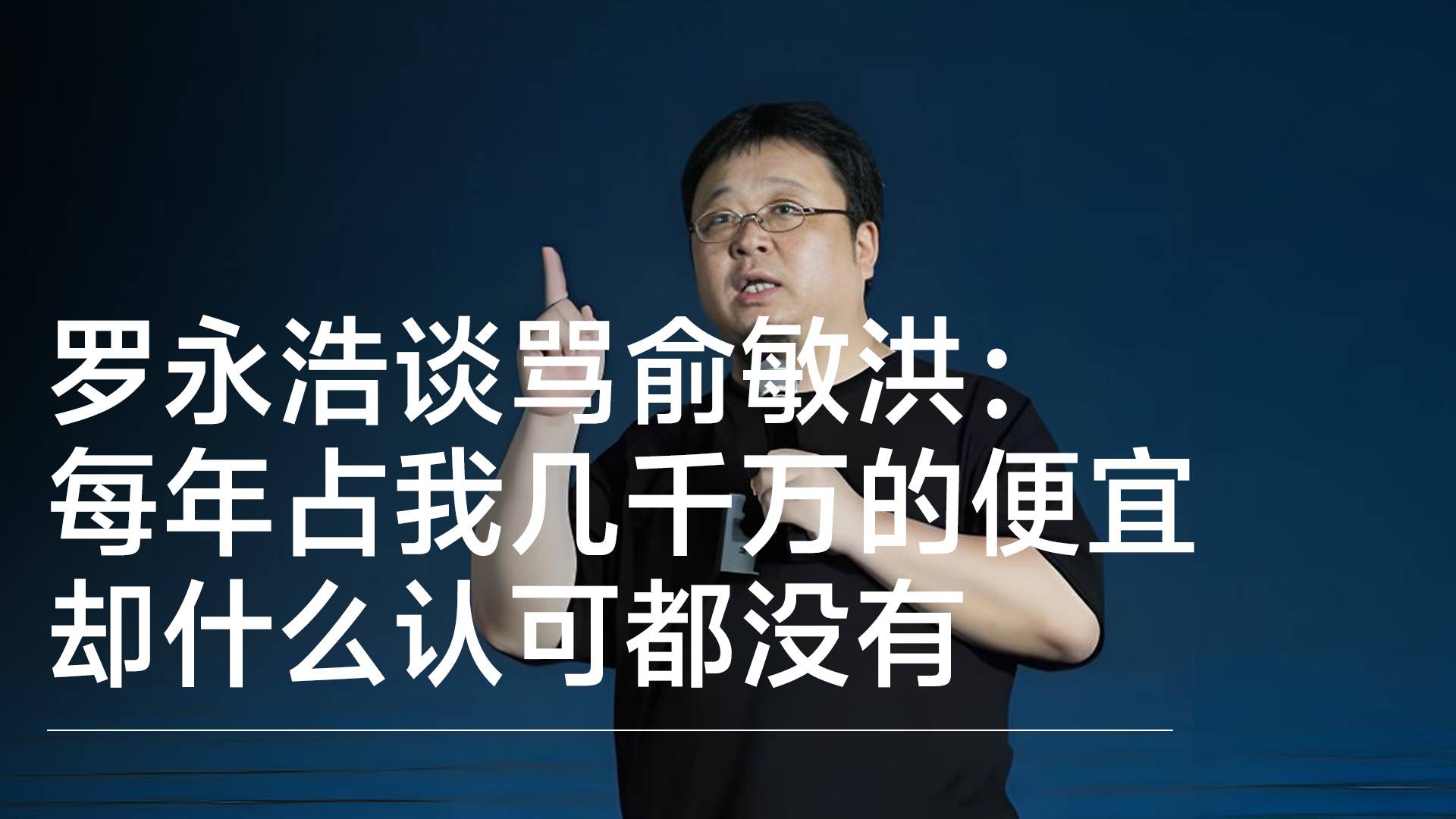 羅永浩談為何罵俞敏洪：每年占我?guī)浊f的便宜 卻什么認(rèn)可都沒有丨視訊速遞