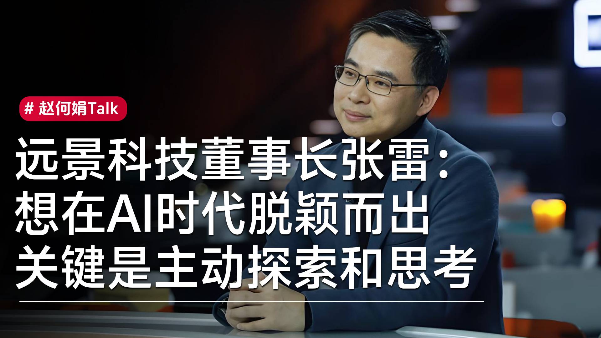 远景科技董事长张雷：想在AI时代脱颖而出，关键是主动探索和思考丨赵何娟Talk