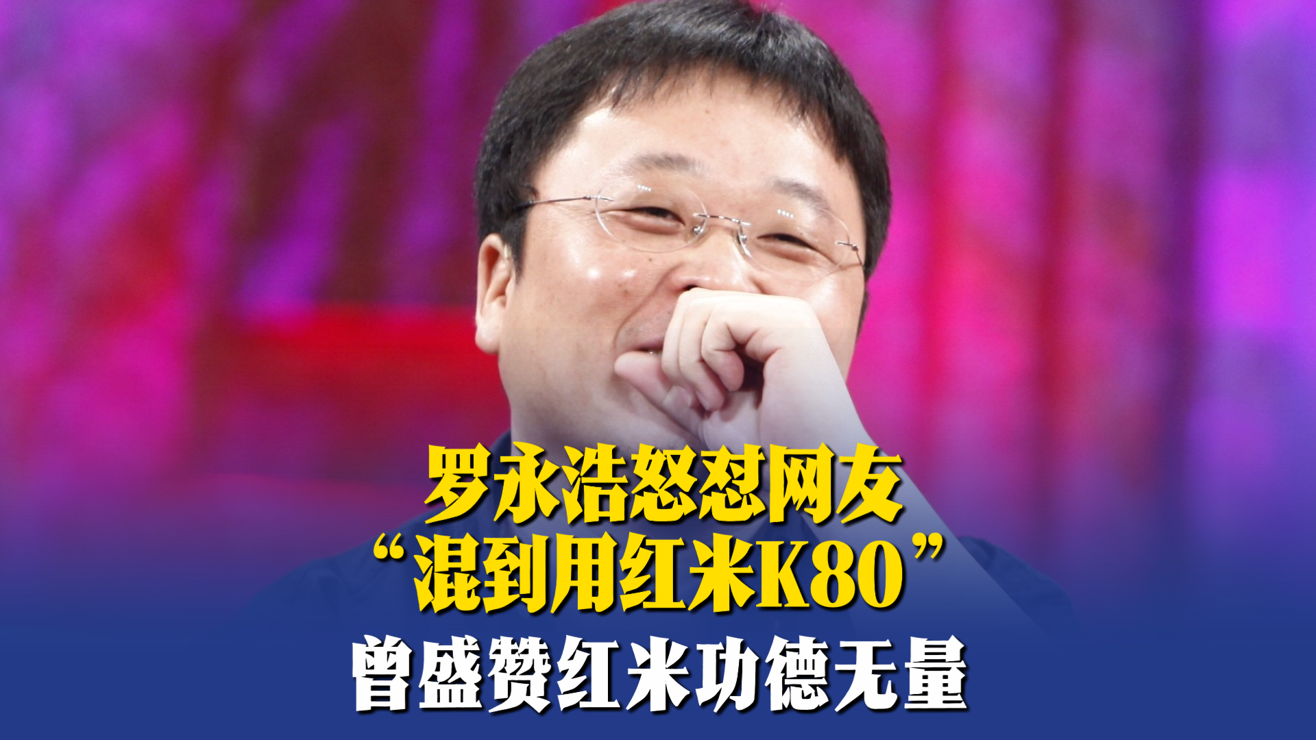 罗永浩怒怼网友“混到用红米K80”曾盛赞红米功德无量