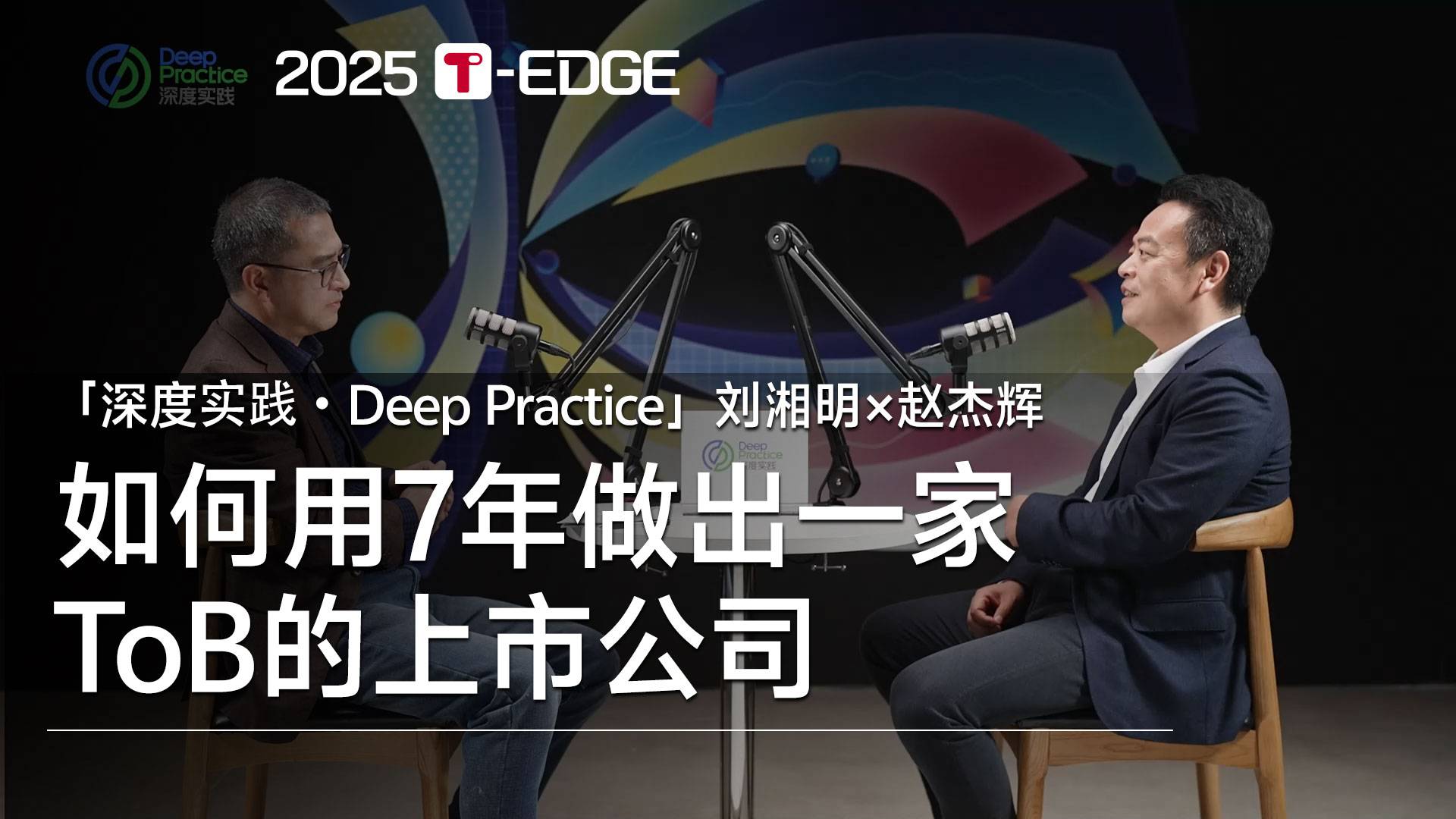 「深度实践」如何用7年做出一家ToB的上市公司｜2025T-EDGE