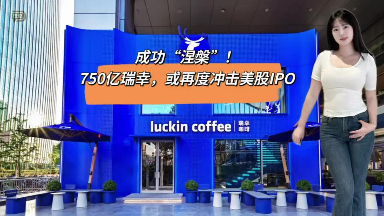 成功“涅槃”！750亿瑞幸，或再度冲击美股IPO