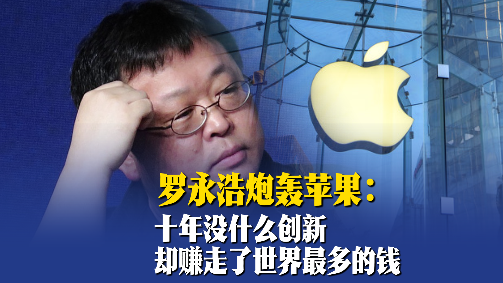 罗永浩炮轰苹果：十年没什么创新，却赚走了世界最多的钱