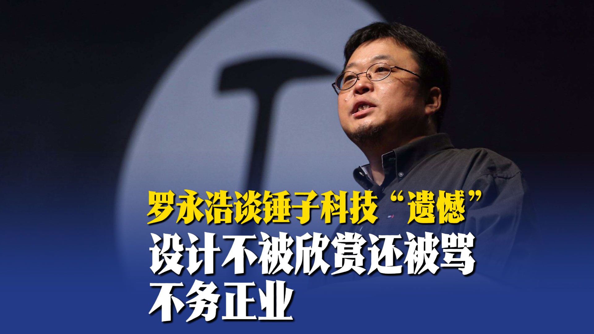 罗永浩谈锤子科技“遗憾”：设计不被欣赏还被骂不务正业