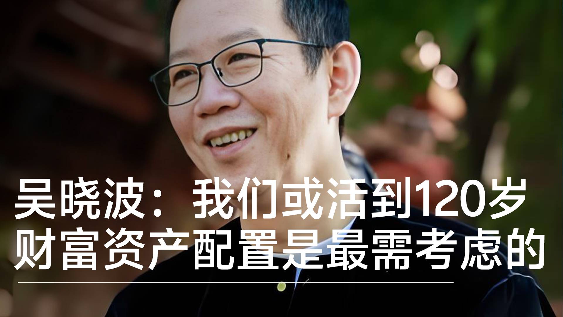 财经作家吴晓波：我们或许能活到120岁，财富资产配置最需考虑丨视讯速递