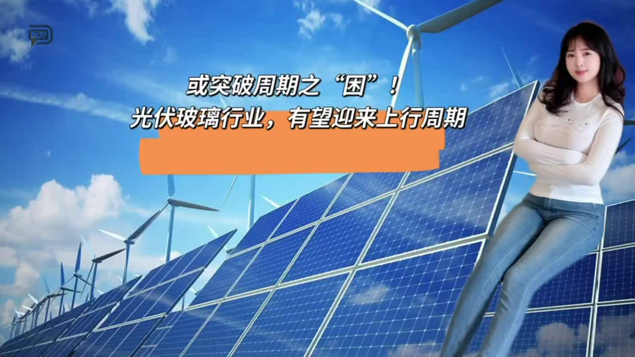 或突破周期之“困”！光伏玻璃行业，有望迎来上行周期