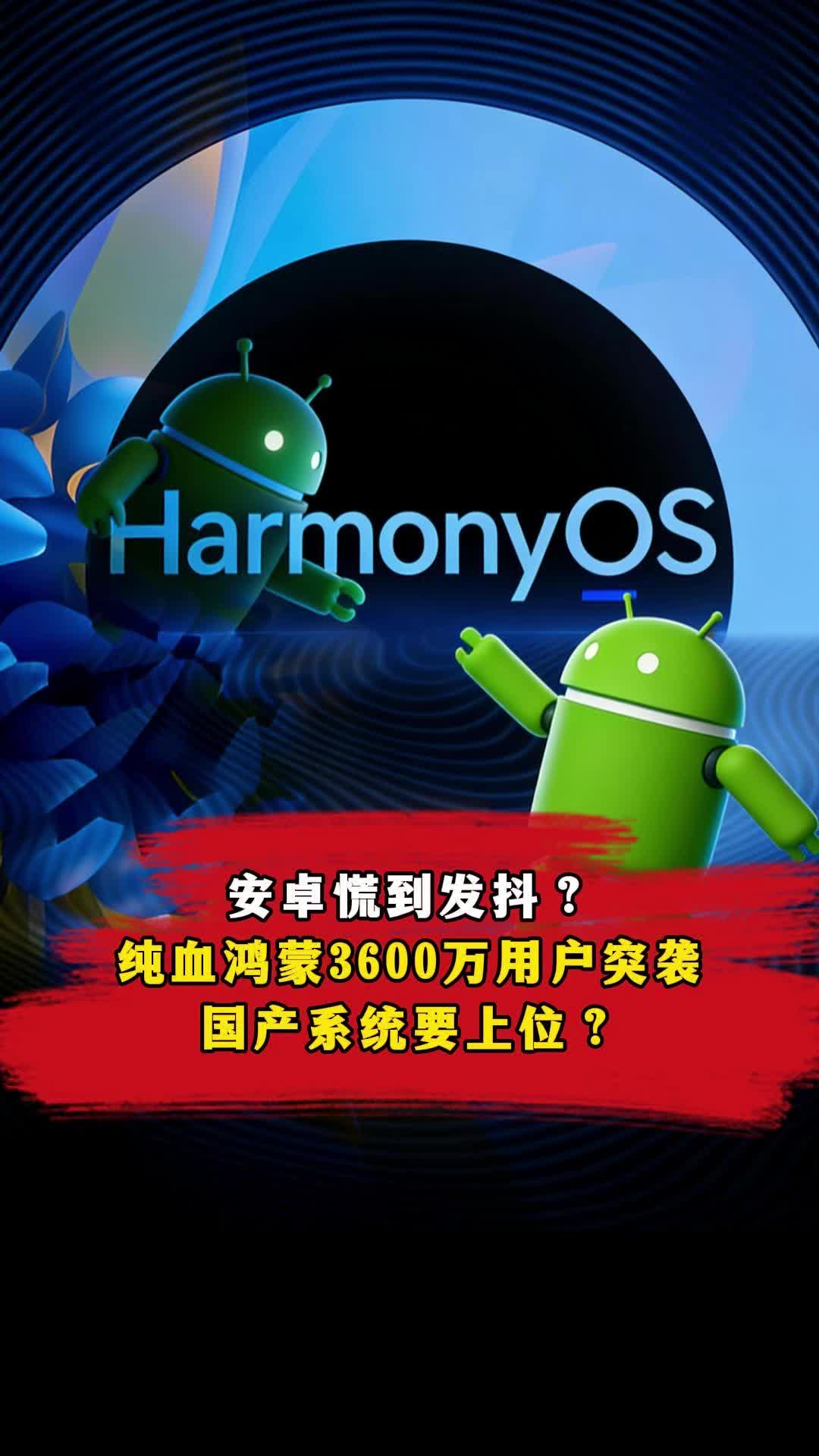 安卓慌到发抖？纯血鸿蒙3600万用户突袭，国产系统要上位？