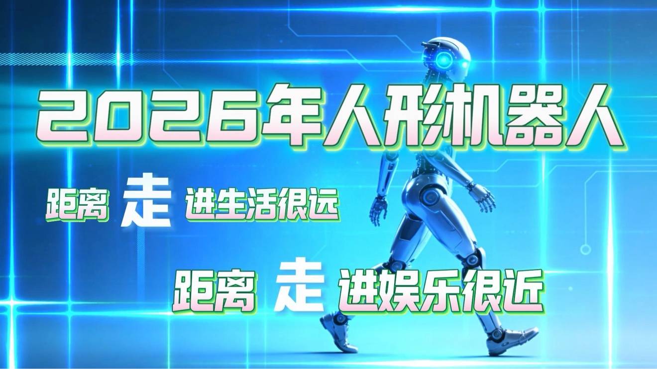 2026年人形机器人距离走进生活很远，距离走进娱乐很近