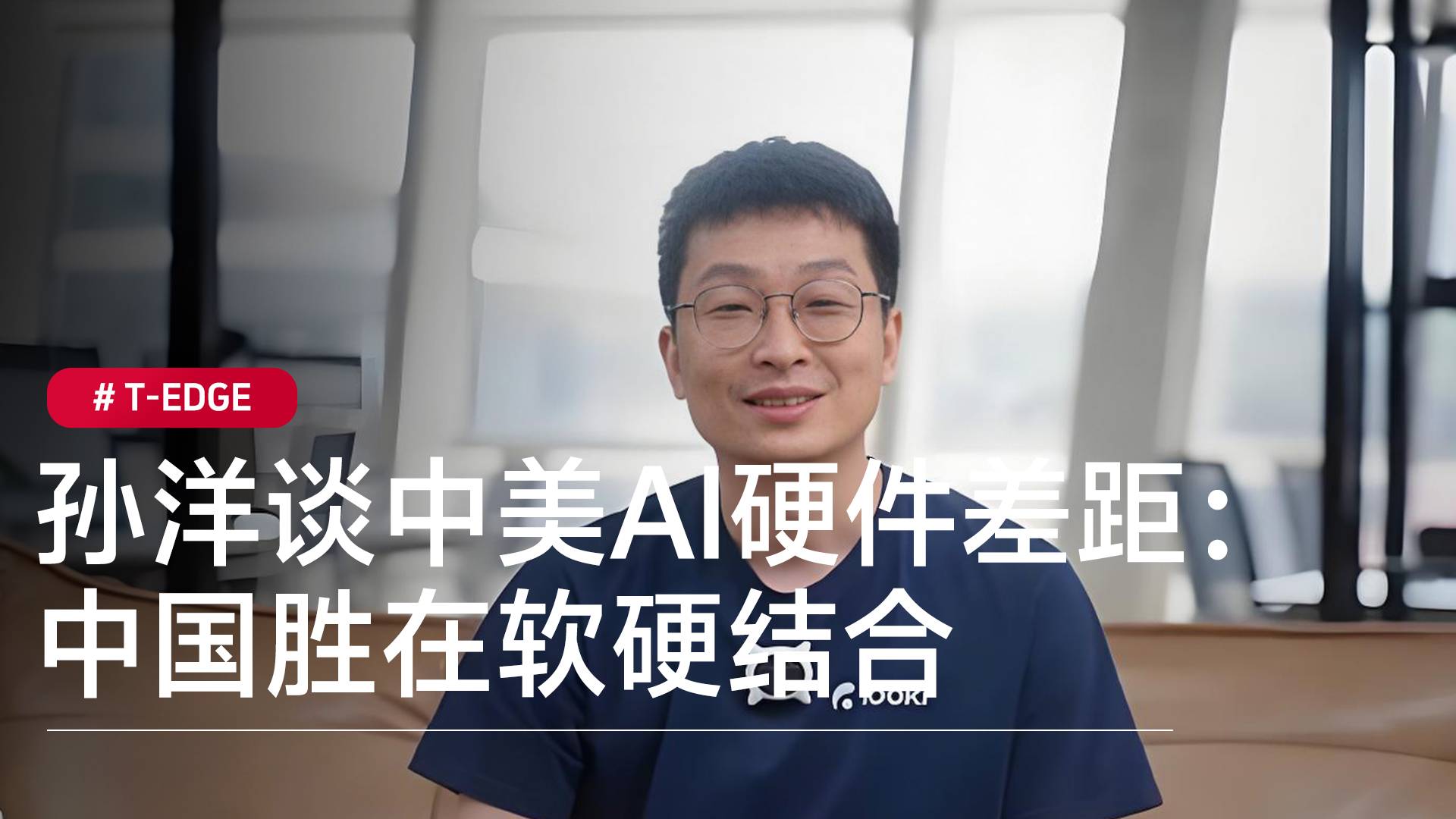 Looki创始人兼CEO孙洋谈中美AI硬件差距：美国软件强硬件弱，中国胜在软硬结合丨2025T-EDGE