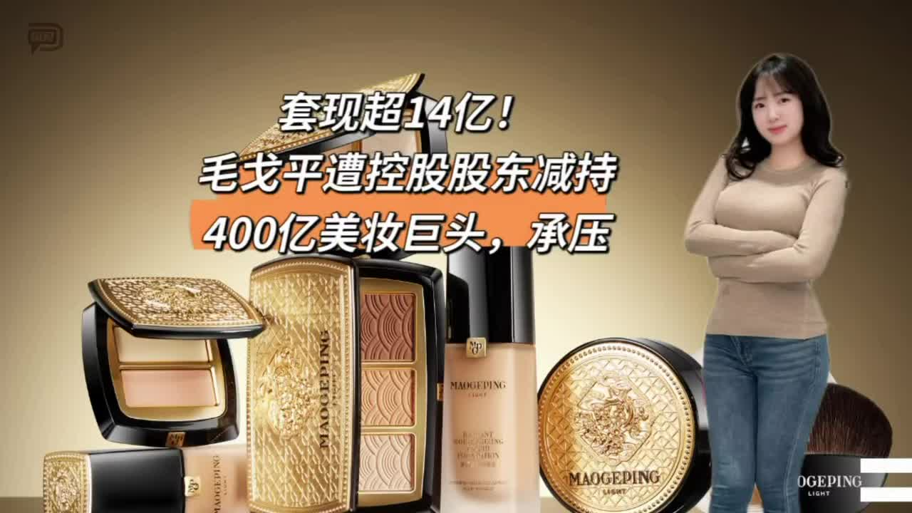 套现超14亿！毛戈平遭控股股东减持，400亿美妆巨头，承压
