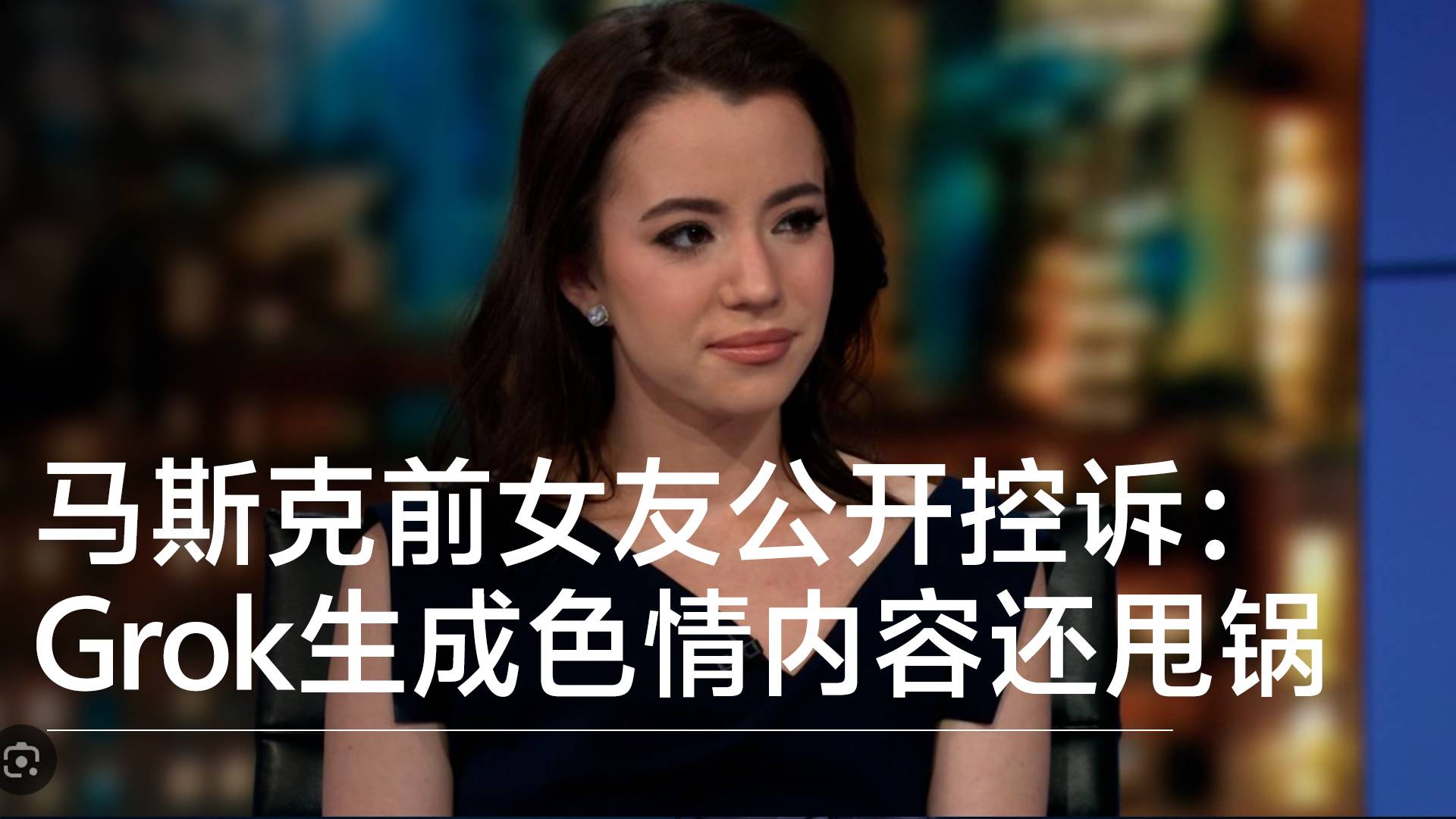 马斯克前女友公开控诉：Grok生成色情内容，还甩锅给受害者丨视讯速递