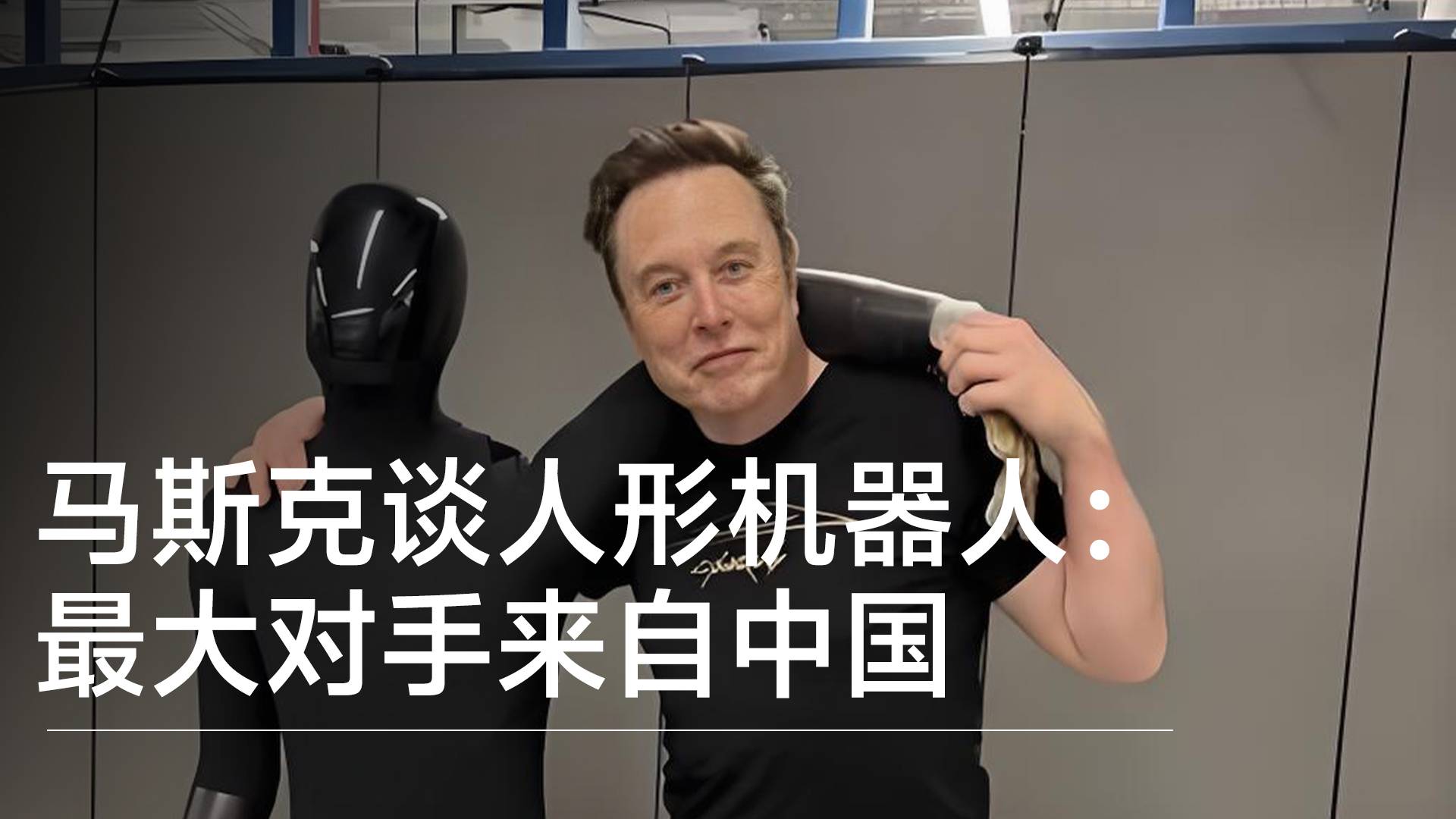 馬斯克談人形機(jī)器人：最大對(duì)手來(lái)自中國(guó)，其他人低估了中國(guó)丨前沿?fù)屜瓤? style=