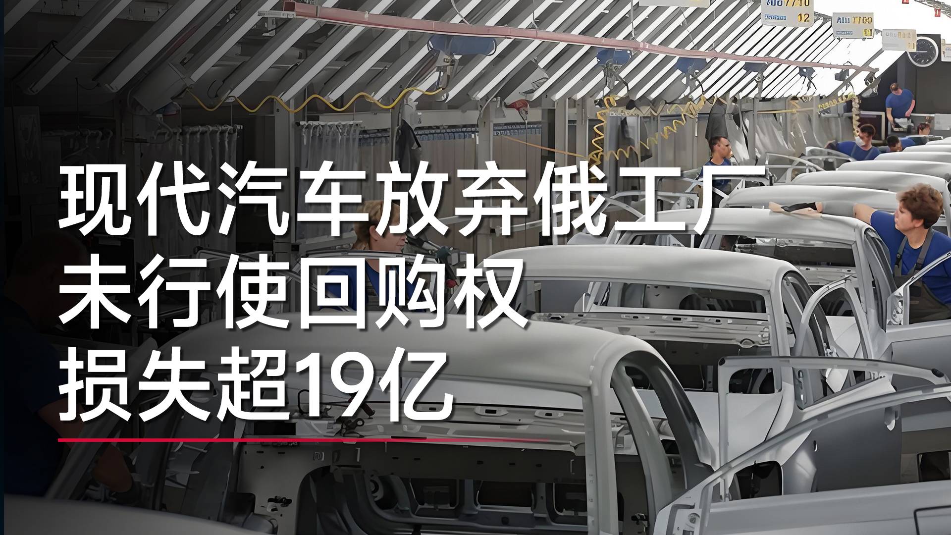 現(xiàn)代汽車放棄回購600多元賤賣的俄羅斯工廠 損失超19億元丨鈦度車庫