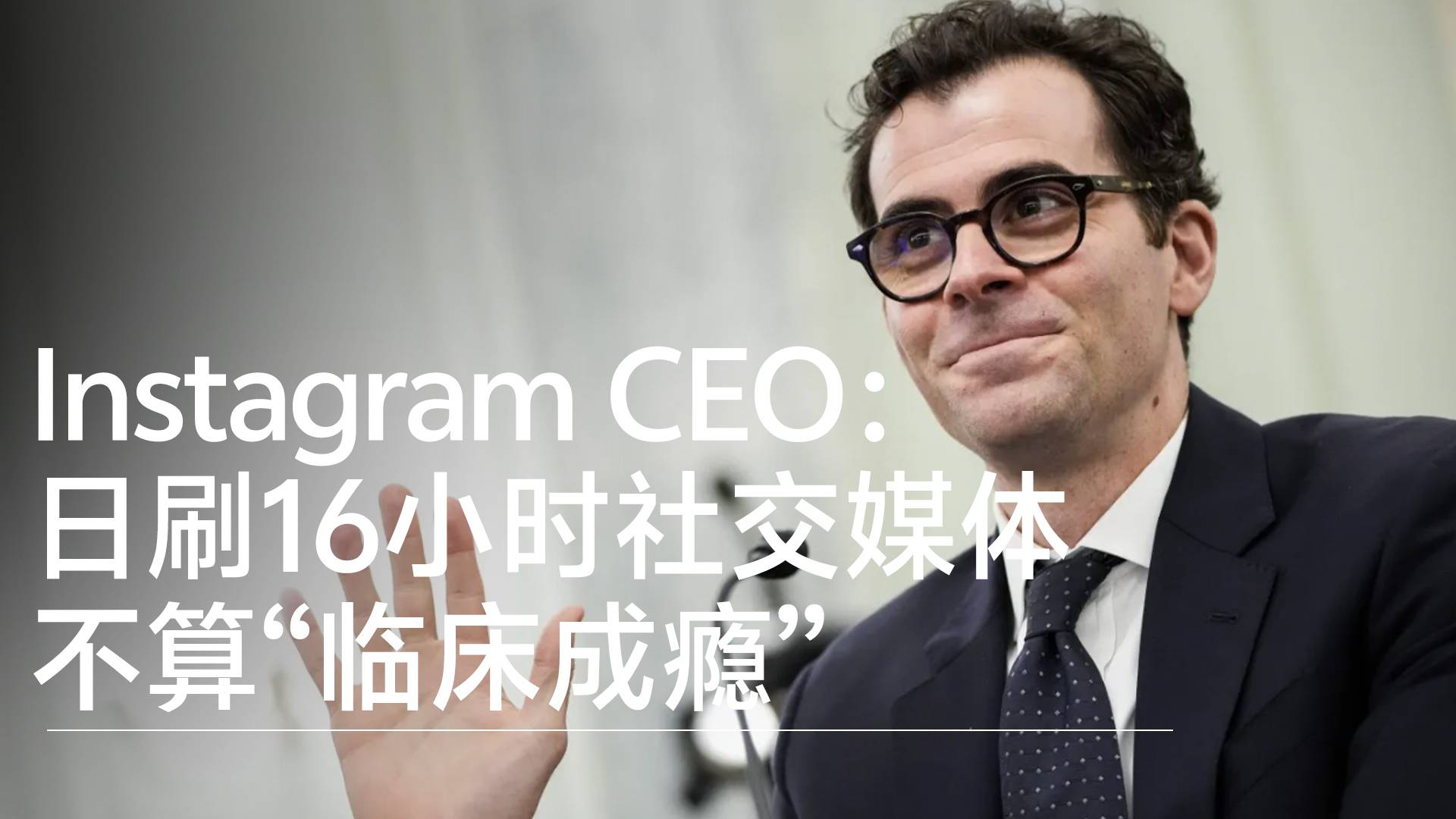 Instagram CEO放言：每天刷16小时社交媒体不算“临床成瘾”丨视讯速递