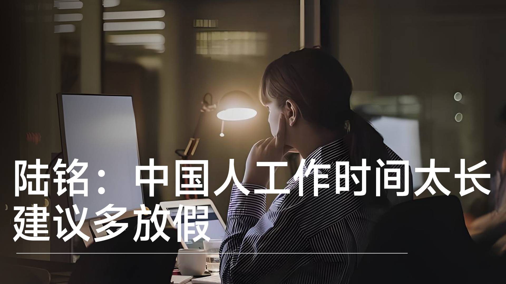 教授陆铭直言：中国人工作时间太长，996、007 再不停，真的麻烦了丨视讯速递