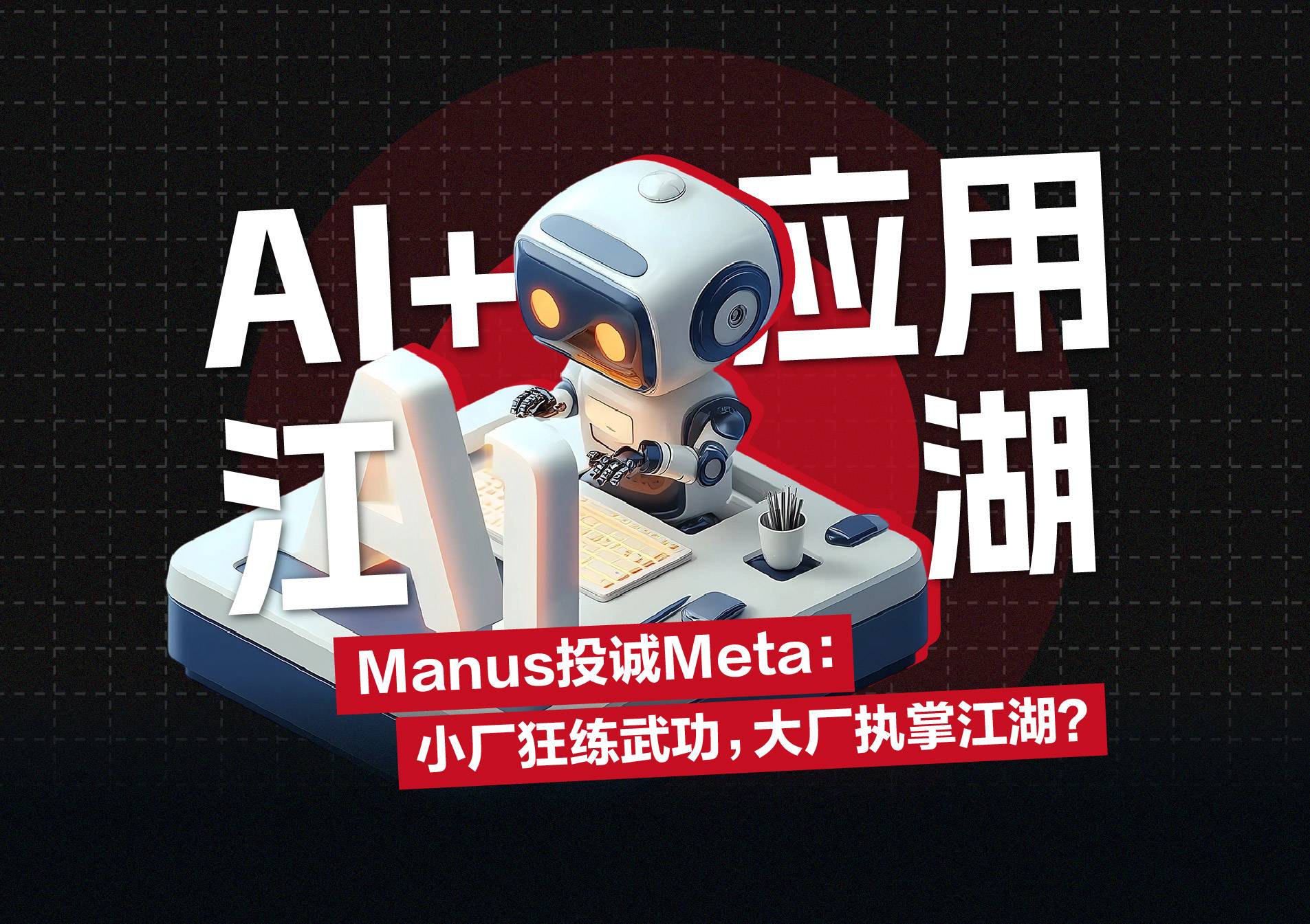 Manus投诚Meta：小厂狂练武功，大厂执掌江湖？