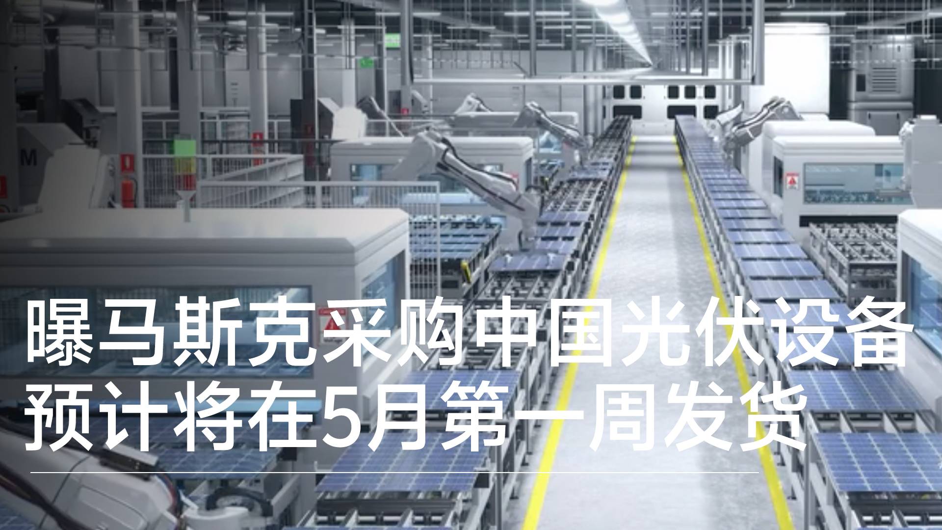 马斯克发力太阳能发电，采购中国光伏设备预计将在5月第一周发货丨视讯速递