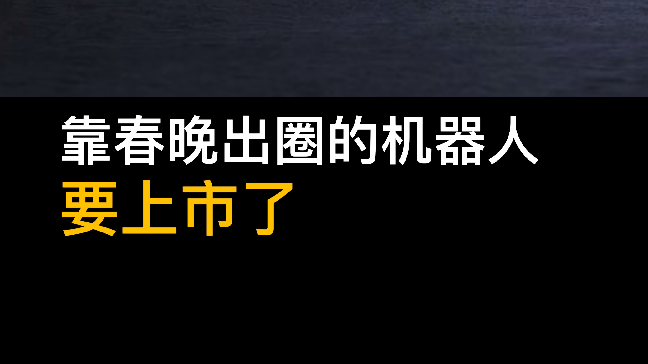 靠春晚出圈的機(jī)器人，要上市了