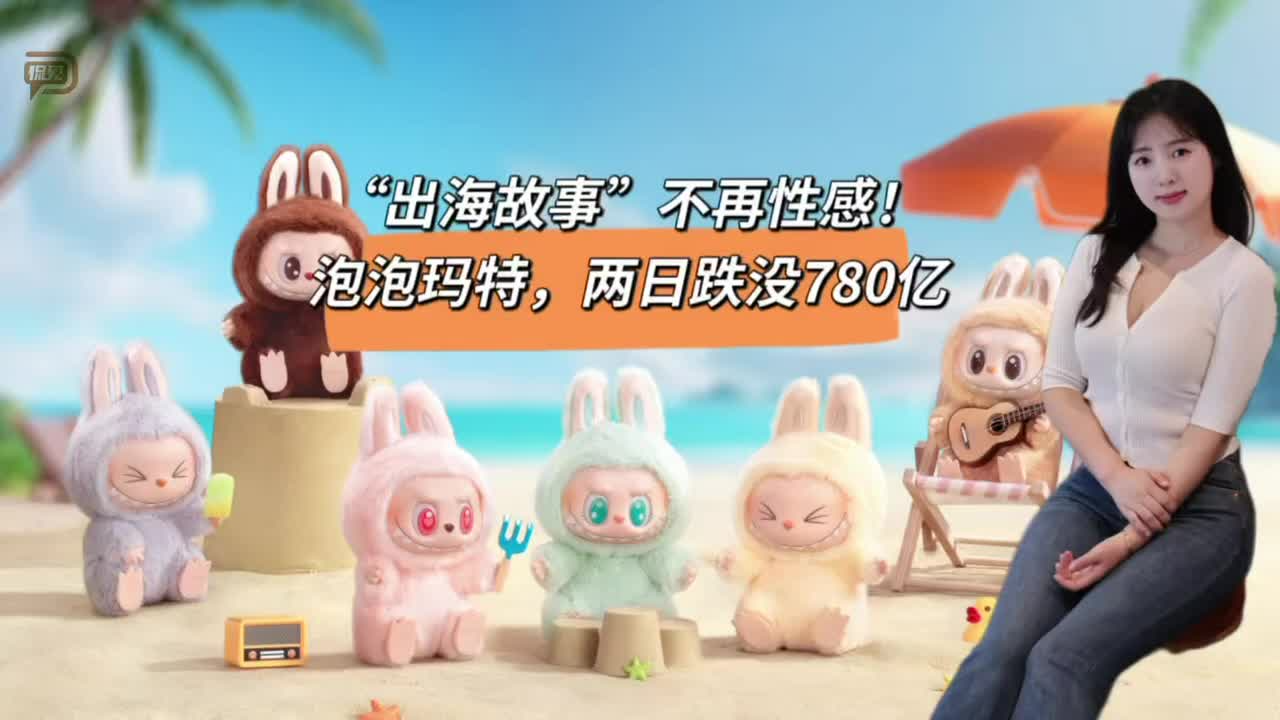 “出海故事”不再性感！泡泡玛特，两日跌没780亿